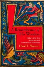David Shyovitz, A Remembrance of His Wonders: Nature and the Supernatural in Medieval Ashkenaz, reviewed by Miri Fenton
